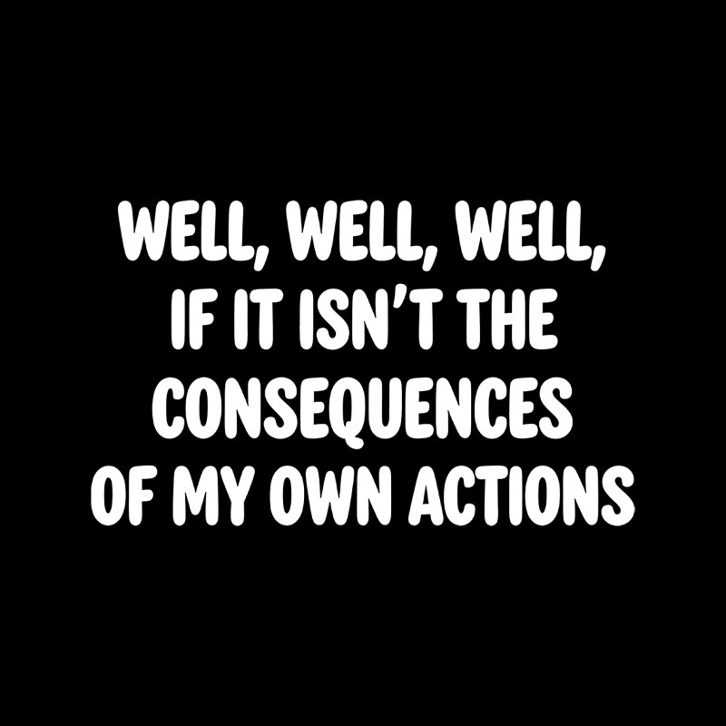 If It Isnt The Consequences Of My Own Actions Playful T-Shirt