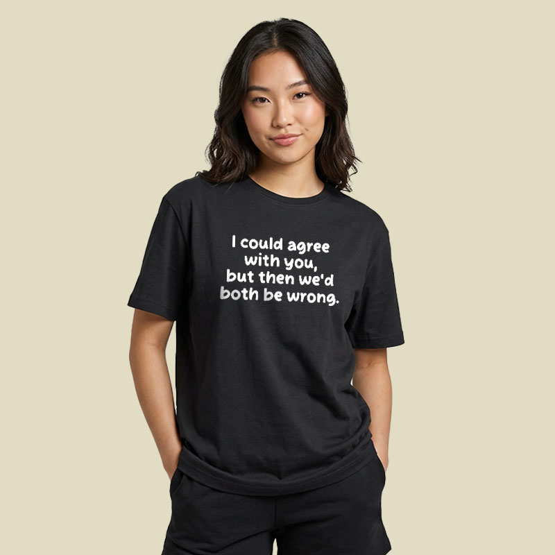 I Could Agree With You Funny Playful T-Shirt