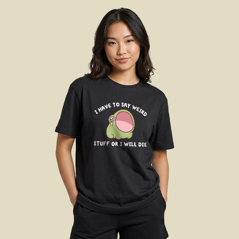 I Have To Say Weird Stuff Or I Will Die Playful T-Shirt
