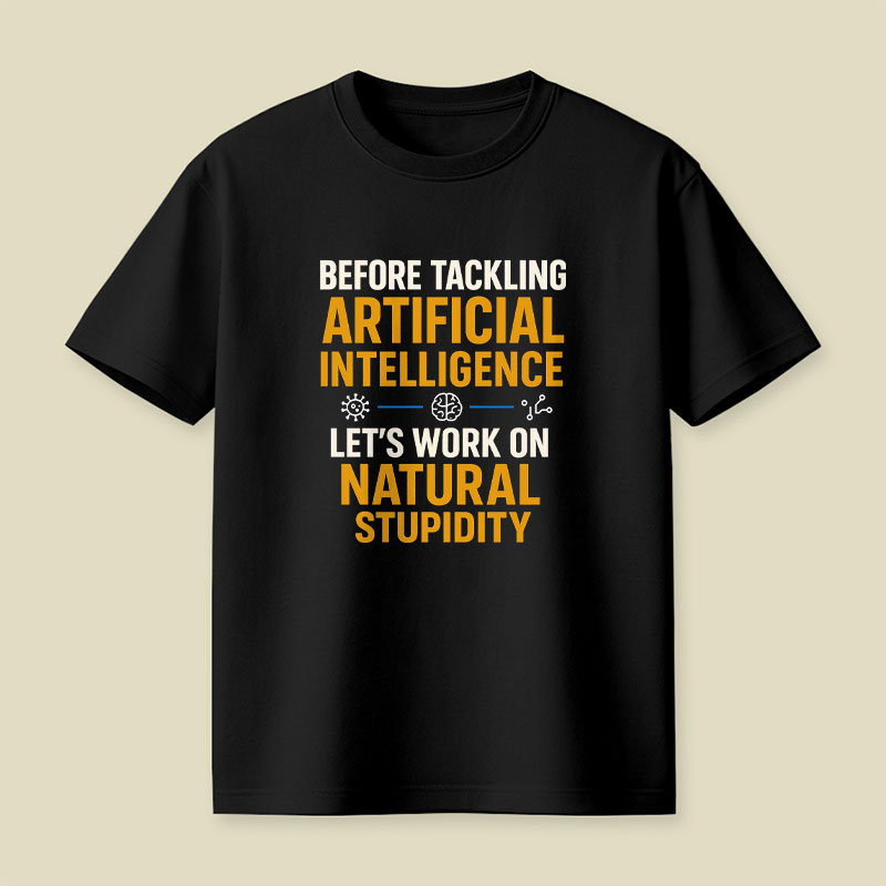 Before Tackling Artificial Intelligence Let's Work on Natural Stupidity Playful T-Shirt