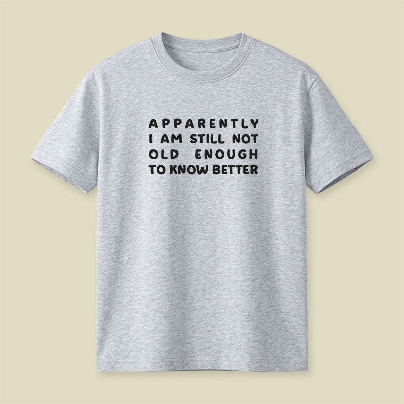 Apparently I Am Still Not Old Enough To Know Better Playful T-Shirt