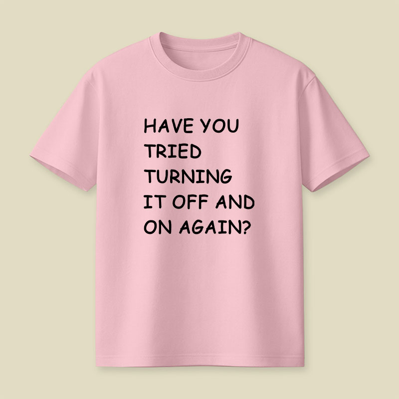 Have You Tried Turning It Off and On Again Playful T-Shirt