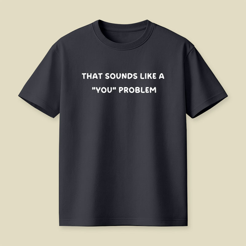 That Sounds Like A You Problem Playful T-Shirt