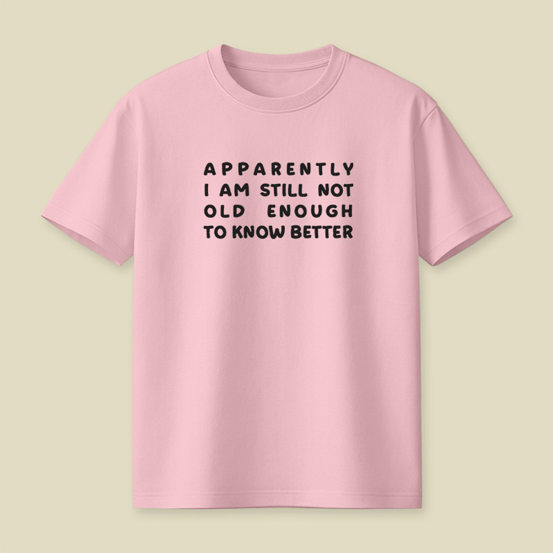 Apparently I Am Still Not Old Enough To Know Better Playful T-Shirt