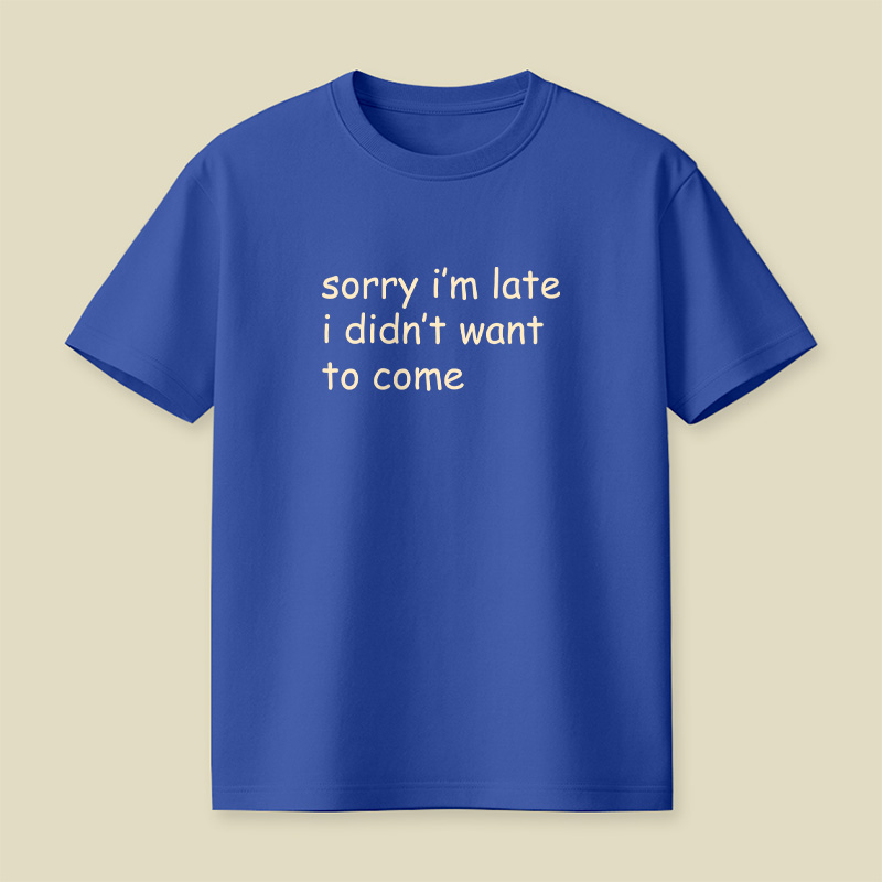 Sorry I’m Late I Didn’t Want To Come Playful T-Shirt