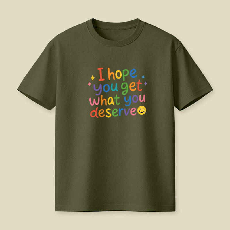 I Hope You Get What You Deserve Playful T-Shirt
