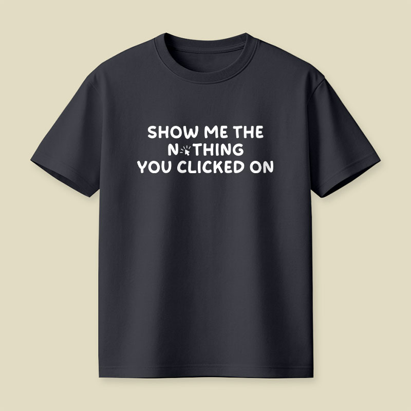 Show Me The Nothing You Clicked On Playful T-Shirt