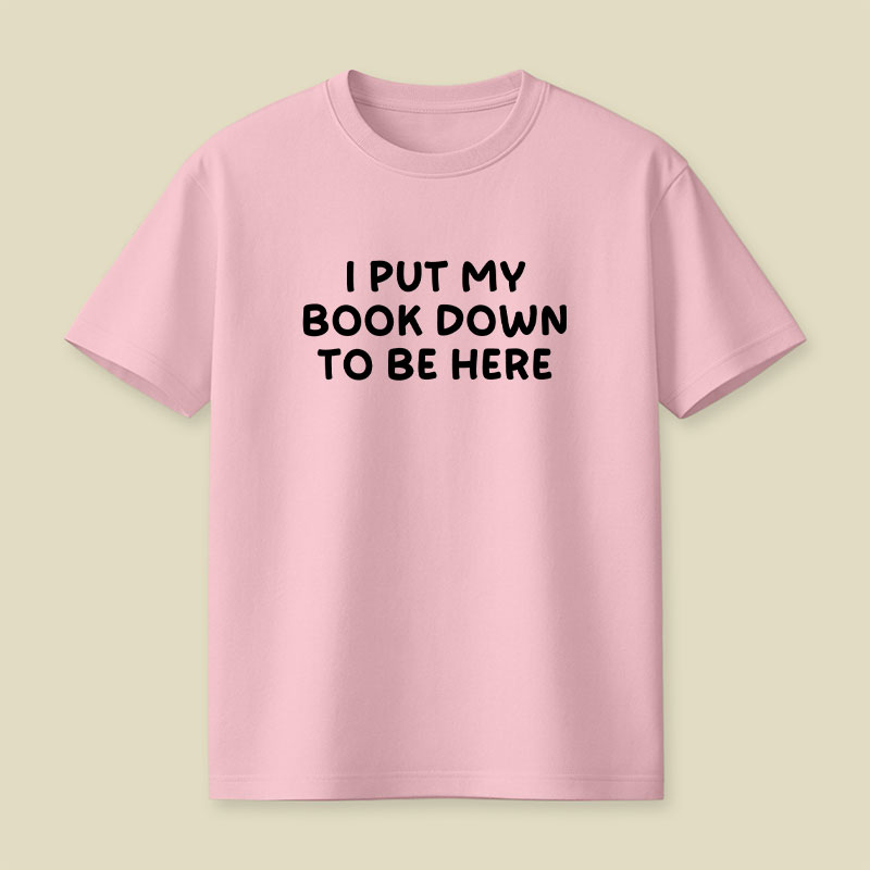 I Put My Book Down To Be Here Playful T-Shirt