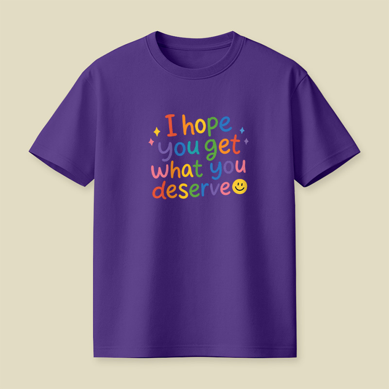 I Hope You Get What You Deserve Playful T-Shirt