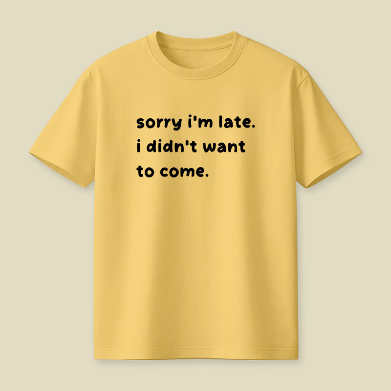 Sorry Im Late I Didnt Want To Come Playful T-Shirt