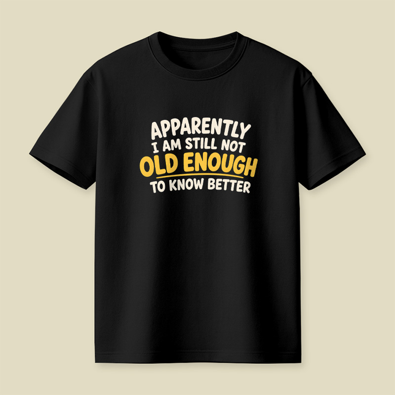I Am Still Not Old Enough To Know Better Playful T-Shirt