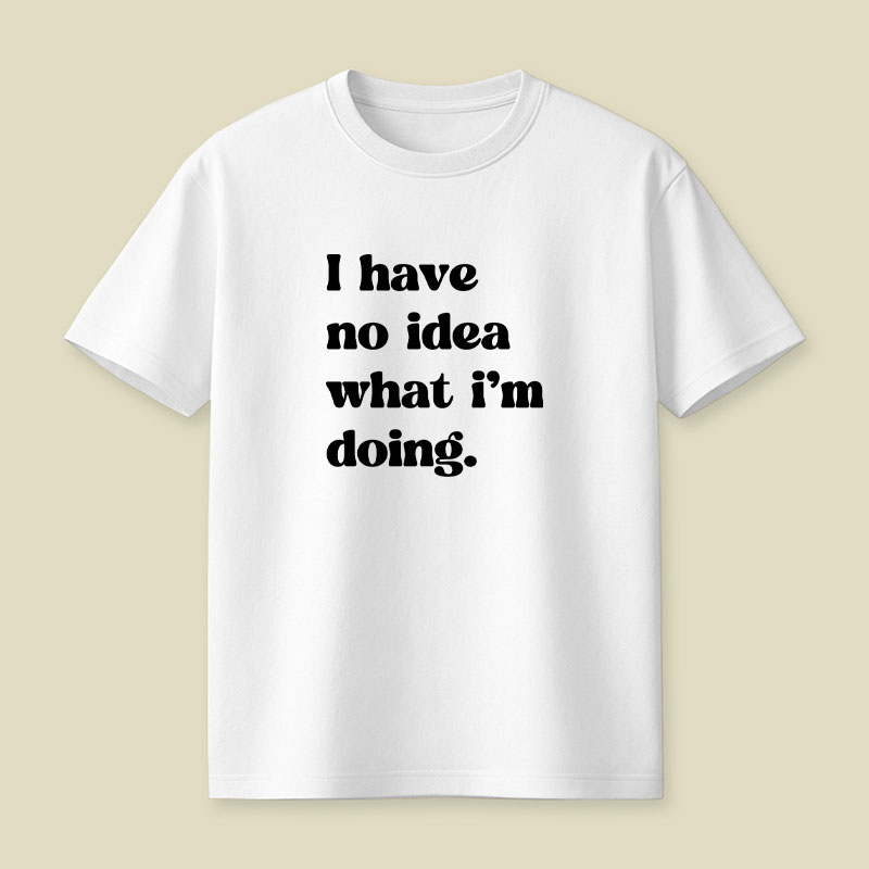I Have No Idea What Im Doing Playful T-Shirt