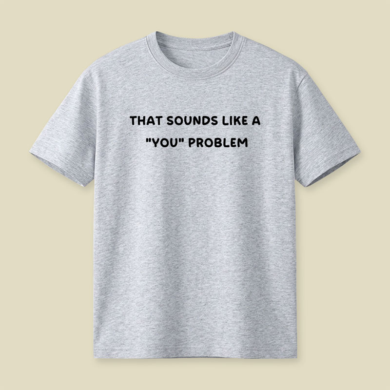 That Sounds Like A You Problem Playful T-Shirt