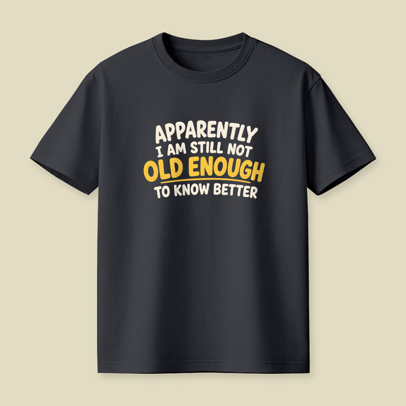 I Am Still Not Old Enough To Know Better Playful T-Shirt