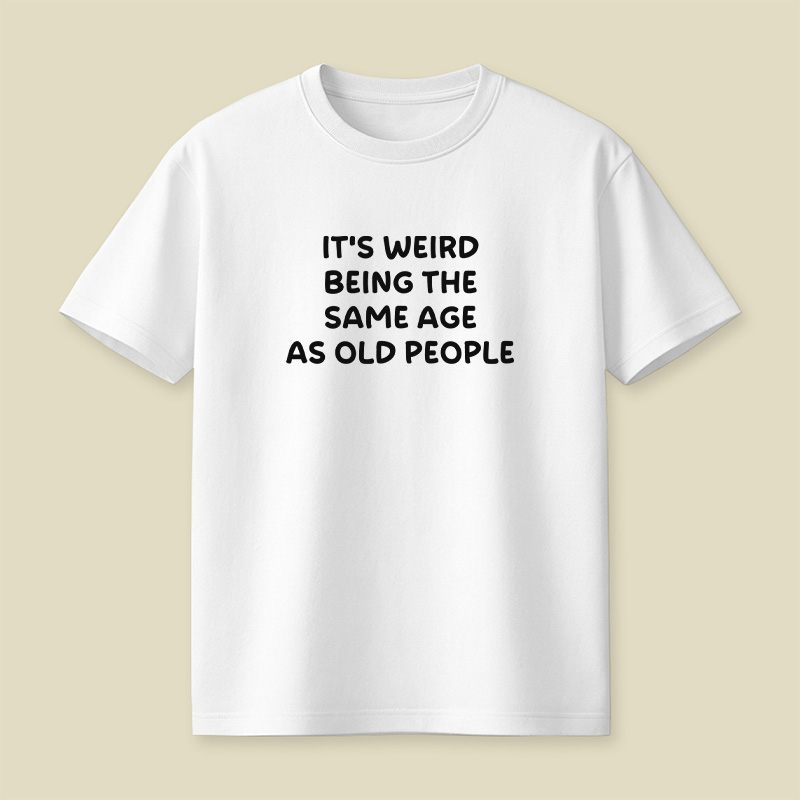 It Is Weird Being The Same Age As Old People Playful T-Shirt
