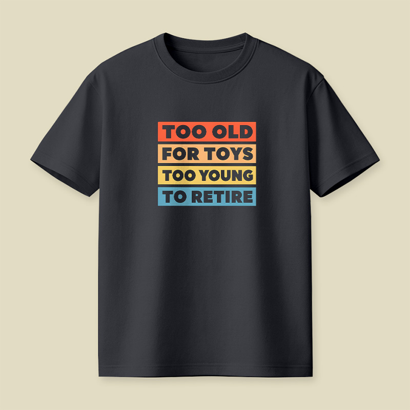 Too Old For Toys Too Young To Retire Playful T-Shirt