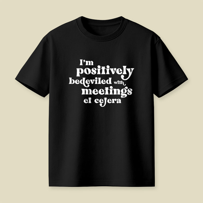 Im Positively Bedeviled With Meetings Et Cetera Playful T-Shirt