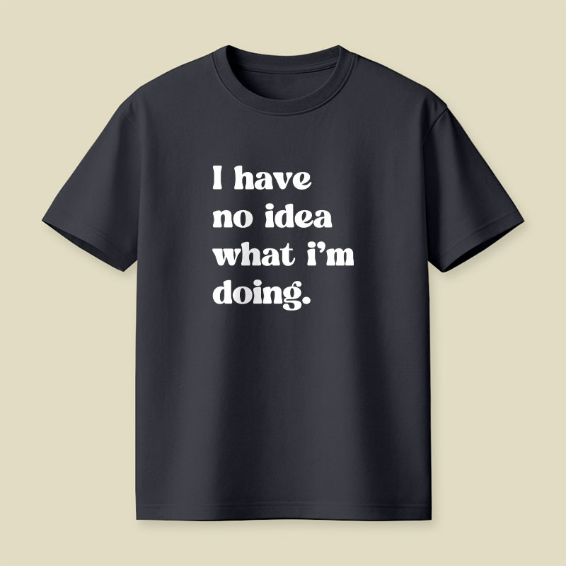 I Have No Idea What Im Doing Playful T-Shirt