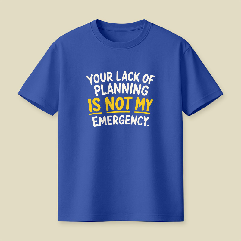 Your Lack Of Planning Is Not My Emergency Playful T-Shirt