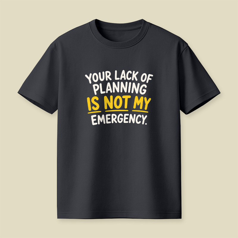 Your Lack Of Planning Is Not My Emergency Playful T-Shirt