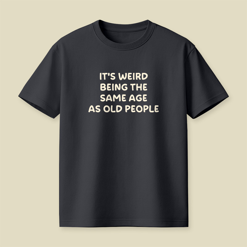 It Is Weird Being The Same Age As Old People Playful T-Shirt