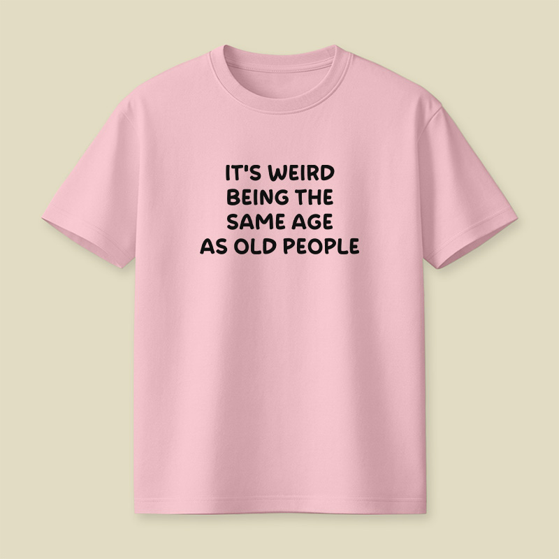 It Is Weird Being The Same Age As Old People Playful T-Shirt