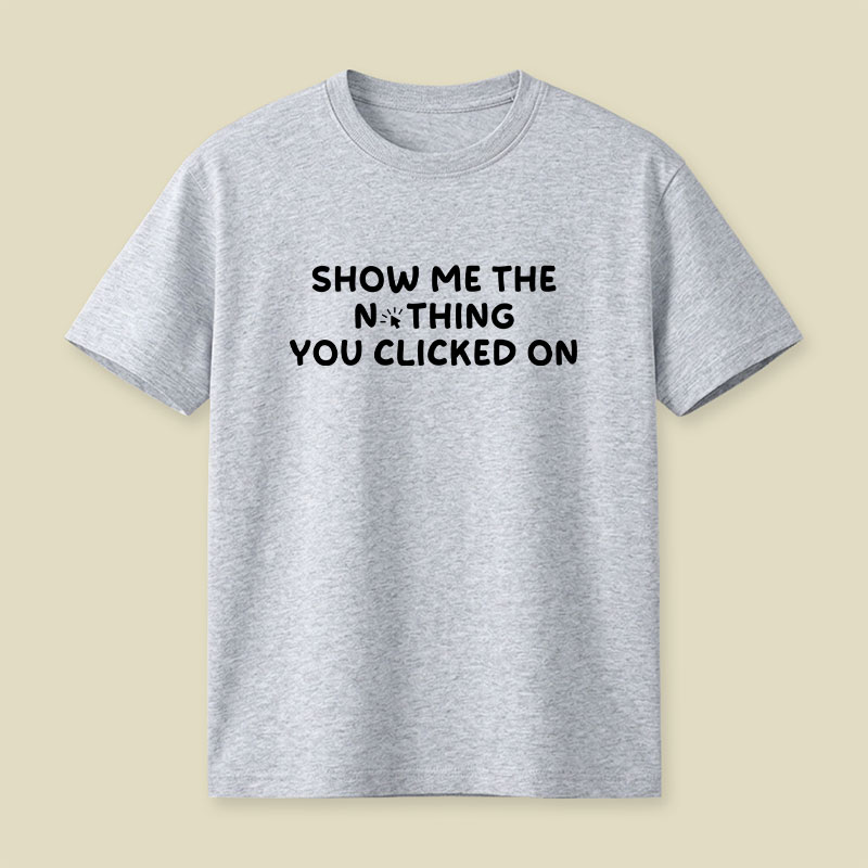 Show Me The Nothing You Clicked On Playful T-Shirt