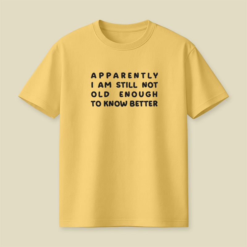 Apparently I Am Still Not Old Enough To Know Better Playful T-Shirt