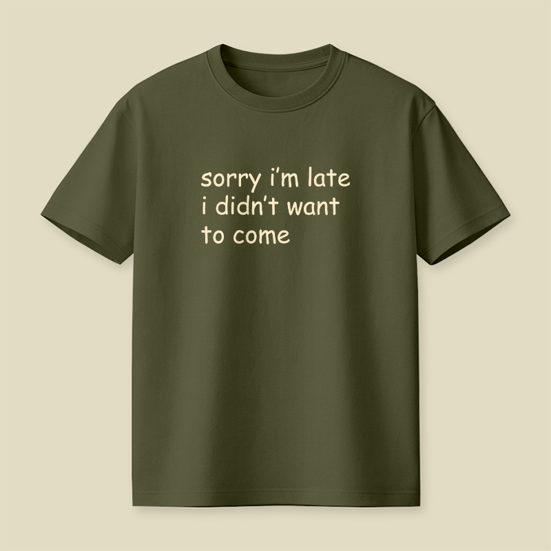 Sorry I’m Late I Didn’t Want To Come Playful T-Shirt