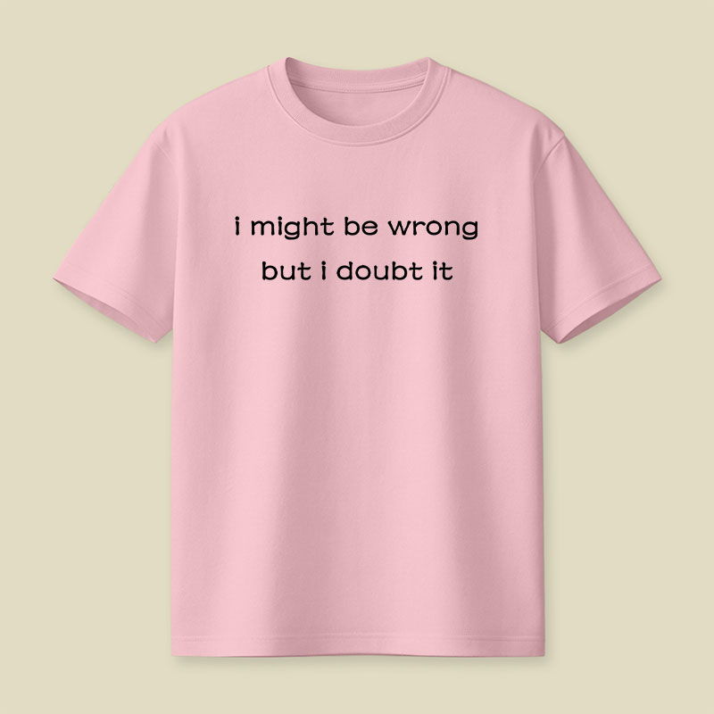 I Might Be Wrong But I Doubt It Playful T-Shirt