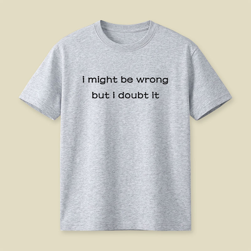 I Might Be Wrong But I Doubt It Playful T-Shirt