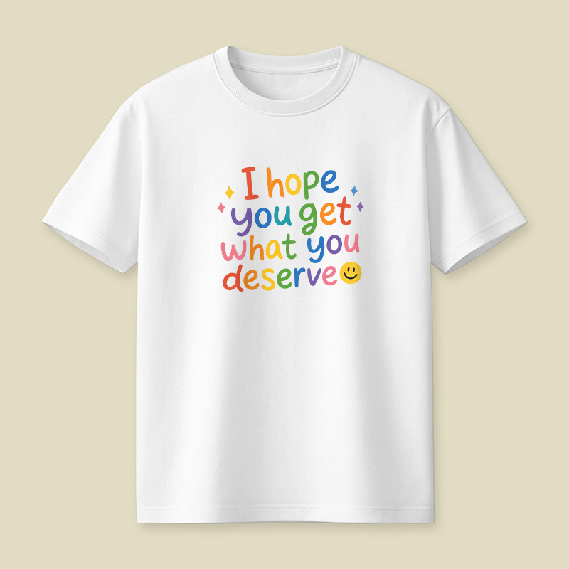 I Hope You Get What You Deserve Playful T-Shirt