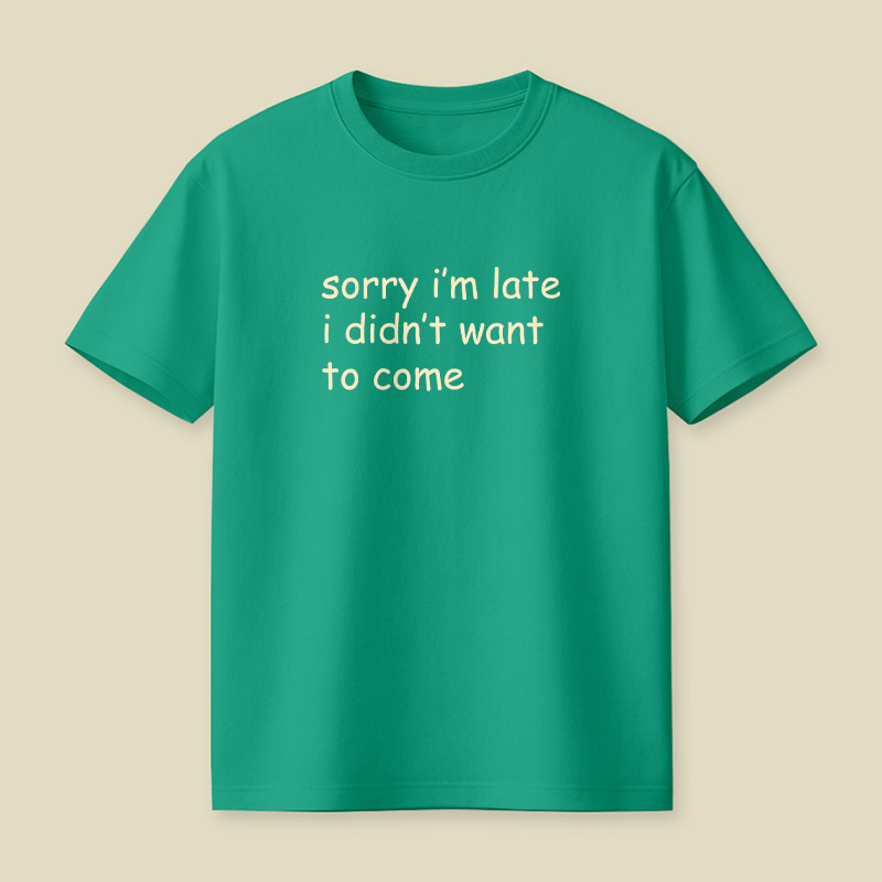 Sorry I’m Late I Didn’t Want To Come Playful T-Shirt