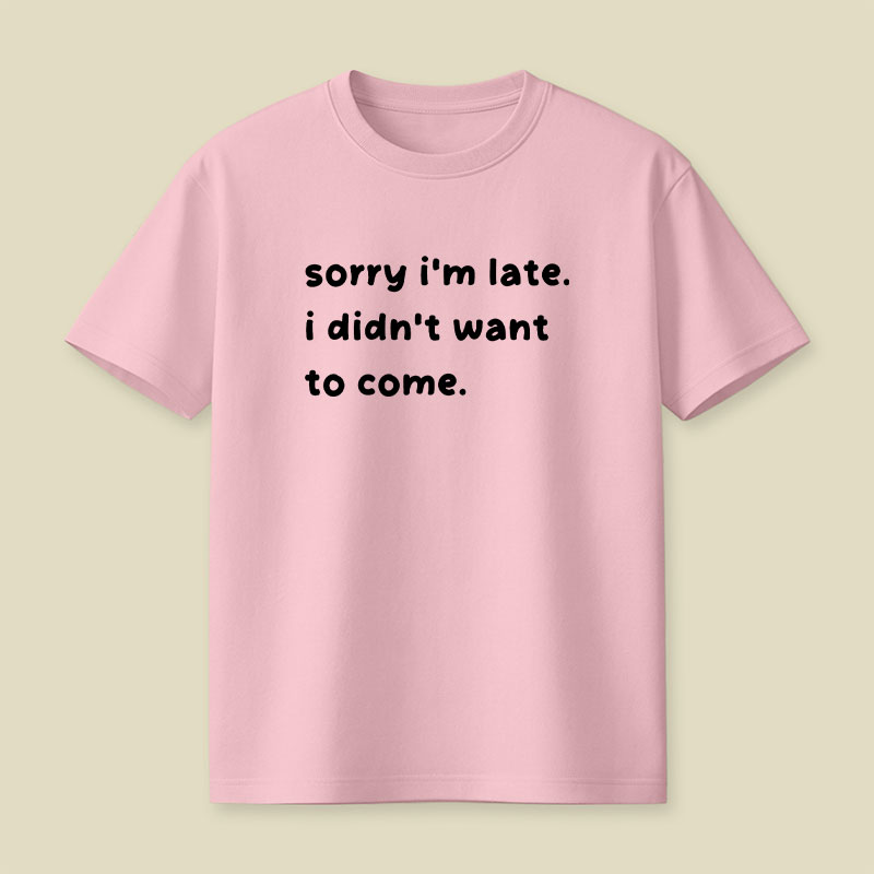 Sorry Im Late I Didnt Want To Come Playful T-Shirt