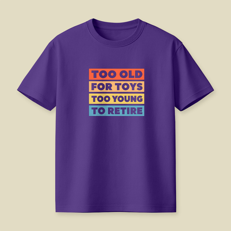 Too Old For Toys Too Young To Retire Playful T-Shirt