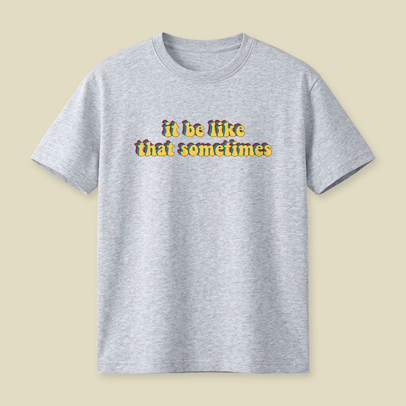 It Be Like That Sometimes Playful T-Shirt