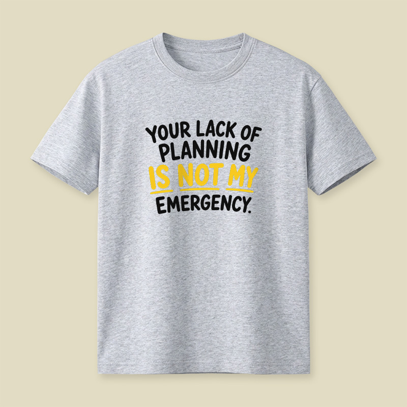Your Lack Of Planning Is Not My Emergency Playful T-Shirt