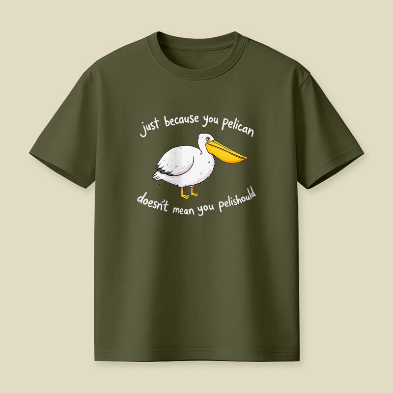 Just Because You Pelican Doesn’t Mean You Pelishould Playful T-Shirt