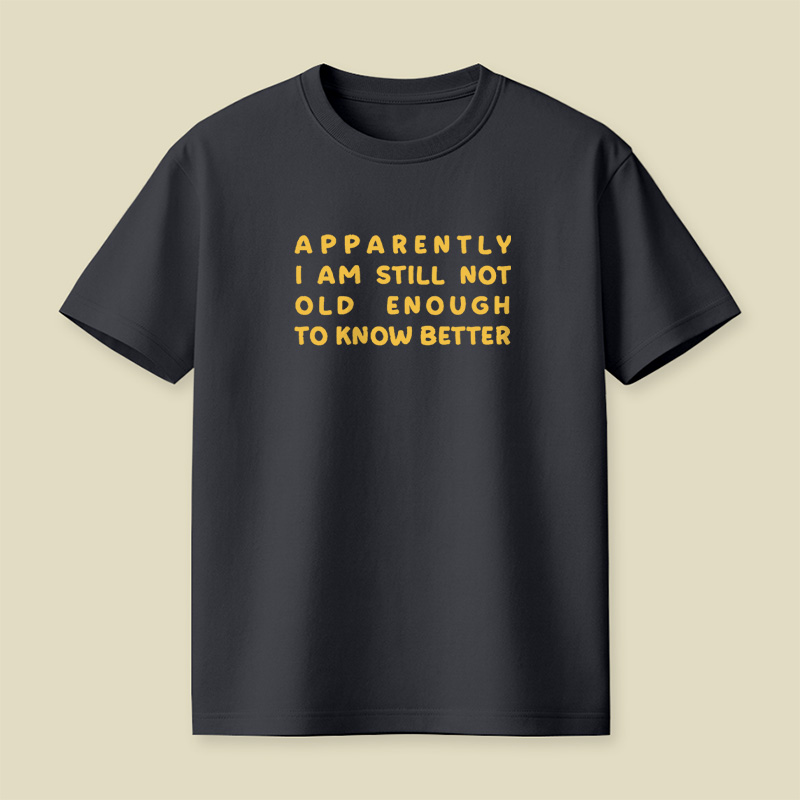 Apparently I Am Still Not Old Enough To Know Better Playful T-Shirt
