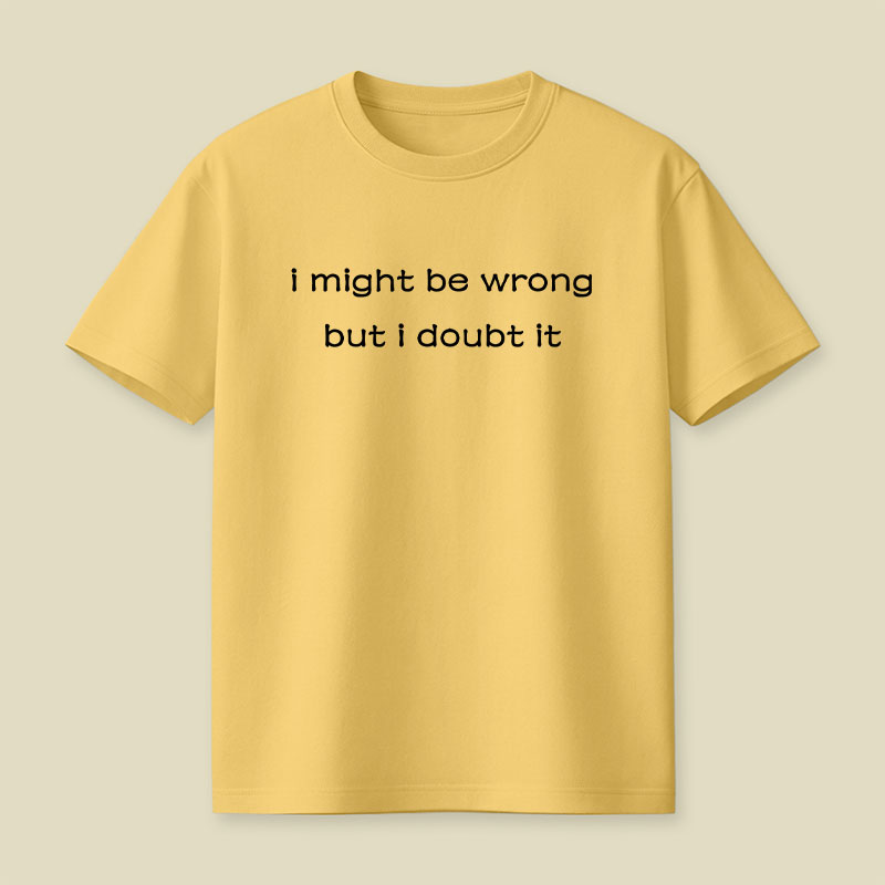 I Might Be Wrong But I Doubt It Playful T-Shirt