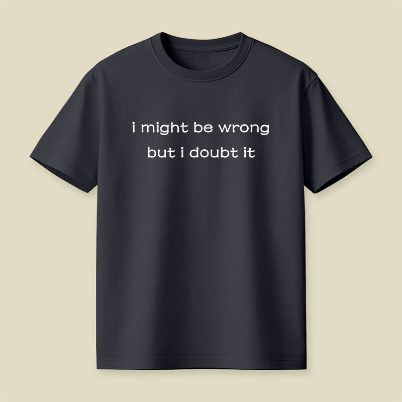 I Might Be Wrong But I Doubt It Playful T-Shirt