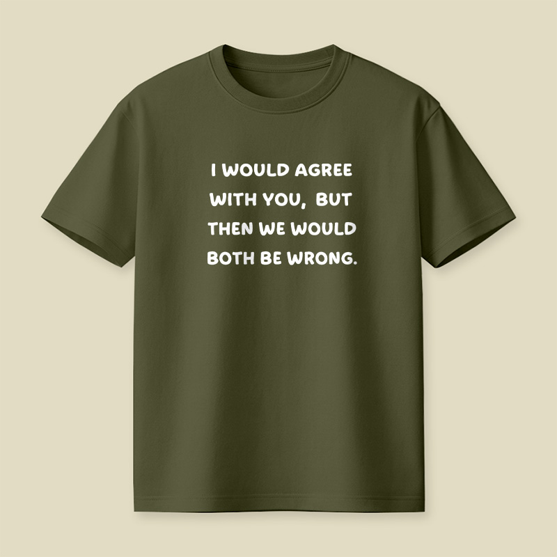 I Would Agree With You But We Both Be Wrong Playful T-Shirt