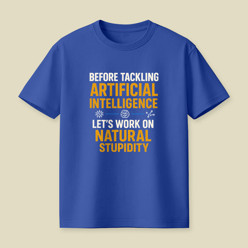 Before Tackling Artificial Intelligence Let's Work on Natural Stupidity Playful T-Shirt