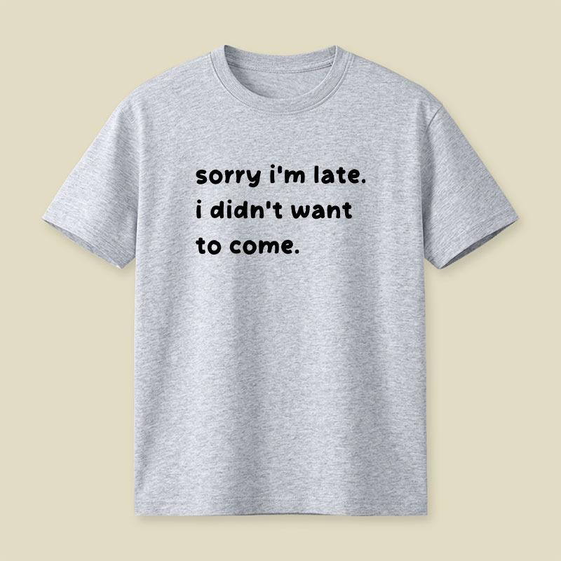 Sorry Im Late I Didnt Want To Come Playful T-Shirt