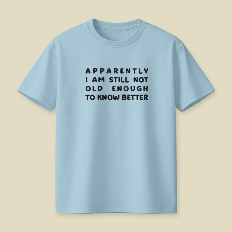 Apparently I Am Still Not Old Enough To Know Better Playful T-Shirt