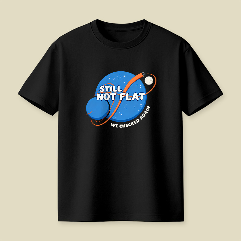 Still Not Flat We Checked Again Playful T-Shirt