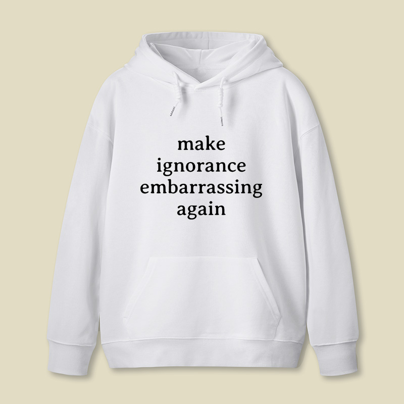 Make Ignorance Embarrassing Again Geek Hoodie