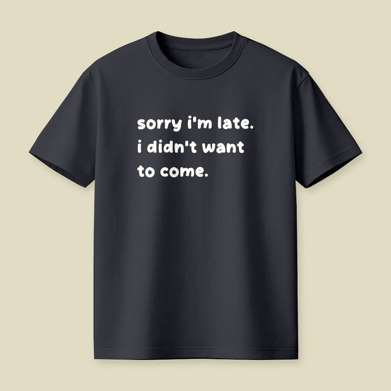 Sorry Im Late I Didnt Want To Come Playful T-Shirt