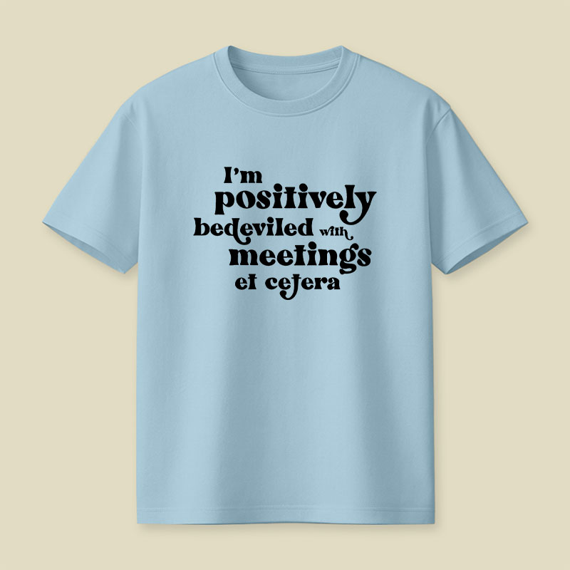 Im Positively Bedeviled With Meetings Et Cetera Playful T-Shirt