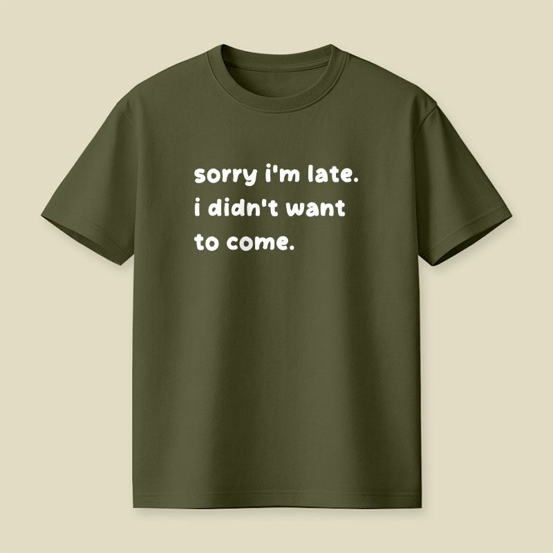 Sorry Im Late I Didnt Want To Come Playful T-Shirt